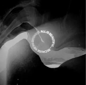 ALL IS BEAUTIFUL… BECAUSE WE'RE DOOMED